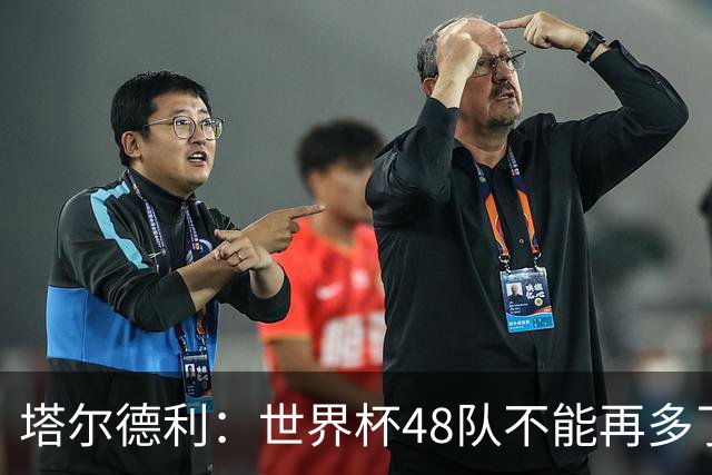 塔尔德利：世界杯48队不能再多了 四年一次很神圣不能两年一次